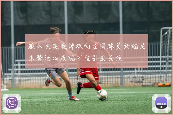 狼队决定裁掉双向合同球员约翰尼朱赞场均表现不佳引发关注