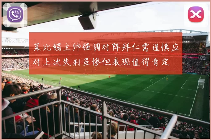 莱比锡主帅强调对阵拜仁需谨慎应对上次失利虽惨但表现值得肯定