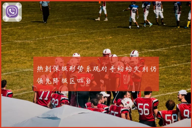 热刺保级形势乐观对手纷纷失利仍领先降级区四分