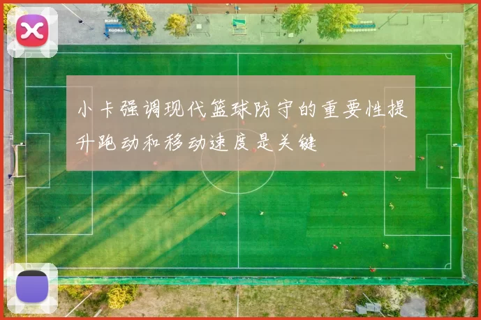 小卡强调现代篮球防守的重要性提升跑动和移动速度是关键