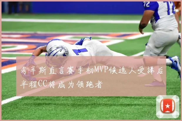 考辛斯直言赛季初MVP候选人受捧后半程CC将成为领跑者