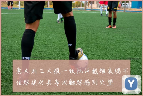 意大利三大报一致批评戴维表现不佳球迷对其每次触球感到失望