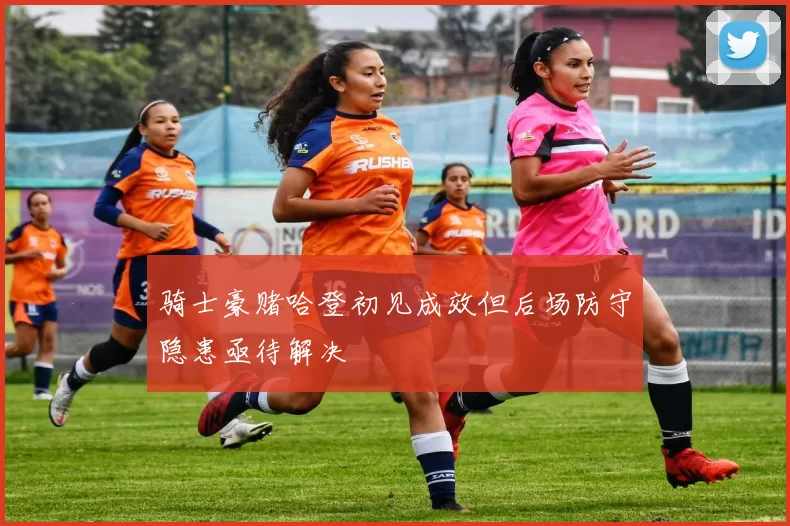 骑士豪赌哈登初见成效但后场防守隐患亟待解决