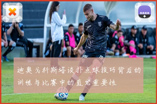 迪奥戈科斯塔谈扑点球技巧背后的训练与比赛中的直觉重要性