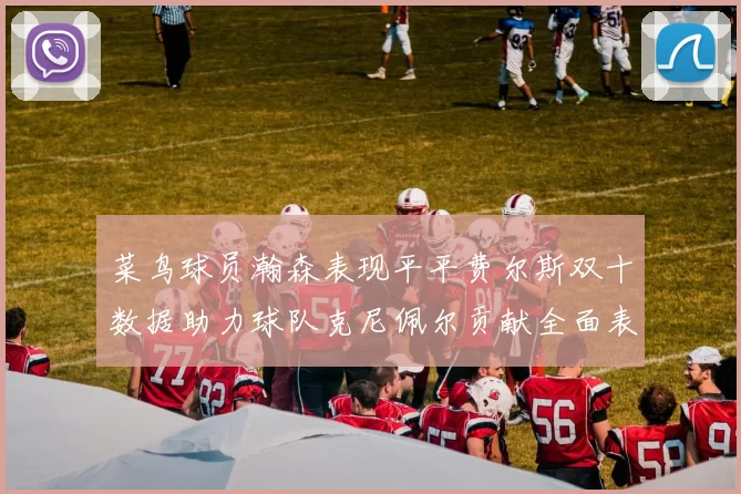 菜鸟球员瀚森表现平平费尔斯双十数据助力球队克尼佩尔贡献全面表现