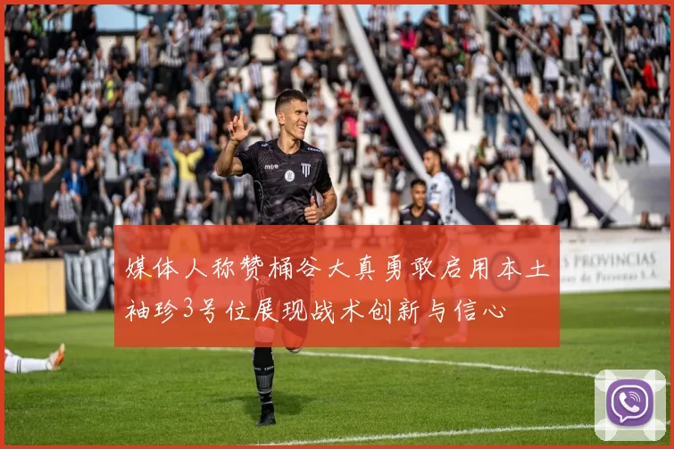 媒体人称赞桶谷大真勇敢启用本土袖珍3号位展现战术创新与信心