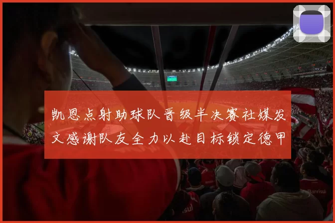 凯恩点射助球队晋级半决赛社媒发文感谢队友全力以赴目标锁定德甲赛季