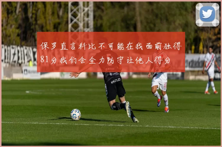 保罗直言科比不可能在我面前独得81分我们会全力防守让他人得分