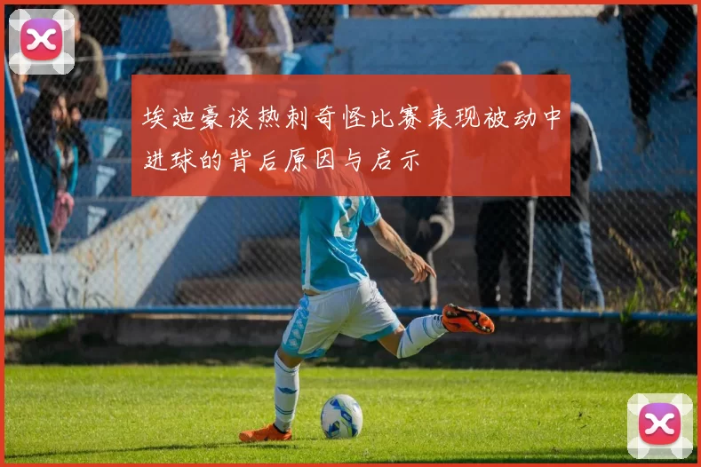 埃迪豪谈热刺奇怪比赛表现被动中进球的背后原因与启示
